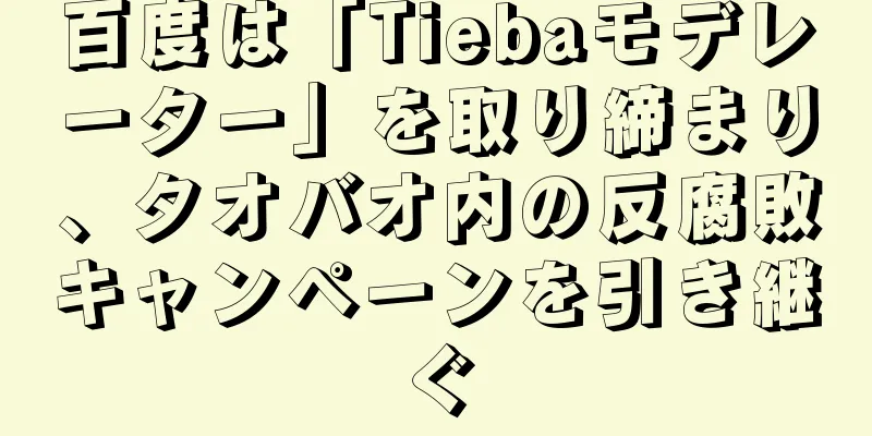 百度は「Tiebaモデレーター」を取り締まり、タオバオ内の反腐敗キャンペーンを引き継ぐ