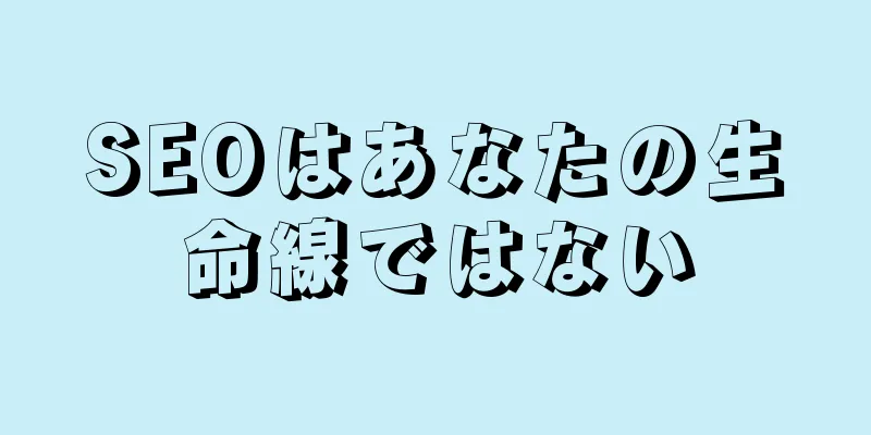 SEOはあなたの生命線ではない