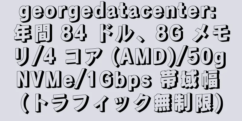 georgedatacenter: 年間 84 ドル、8G メモリ/4 コア (AMD)/50g NVMe/1Gbps 帯域幅 (トラフィック無制限)