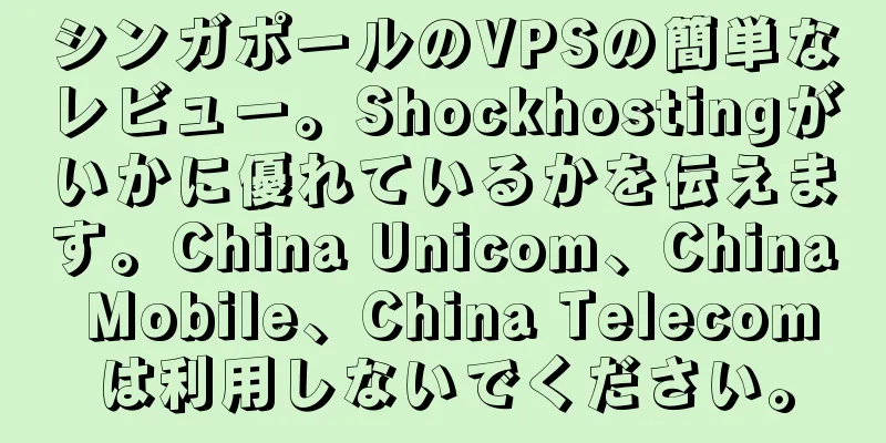 シンガポールのVPSの簡単なレビュー。Shockhostingがいかに優れているかを伝えます。China Unicom、China Mobile、China Telecomは利用しないでください。