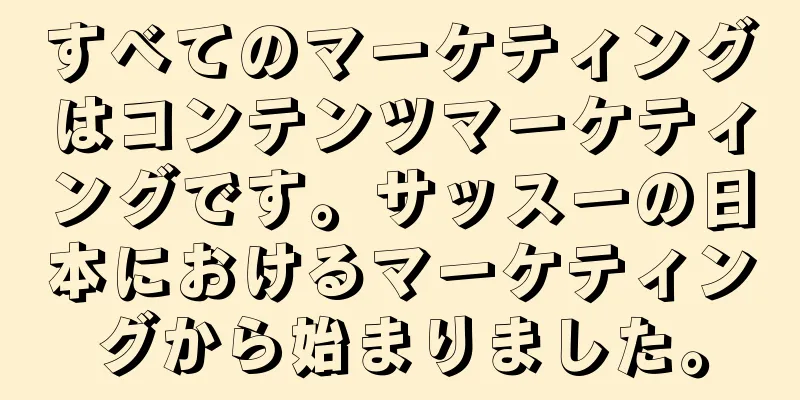 すべてのマーケティングはコンテンツマーケティングです。サッスーの日本におけるマーケティングから始まりました。