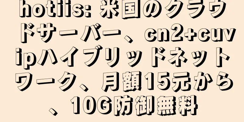 hotiis: 米国のクラウドサーバー、cn2+cuvipハイブリッドネットワーク、月額15元から、10G防御無料