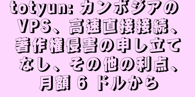 totyun: カンボジアの VPS、高速直接接続、著作権侵害の申し立てなし、その他の利点、月額 6 ドルから