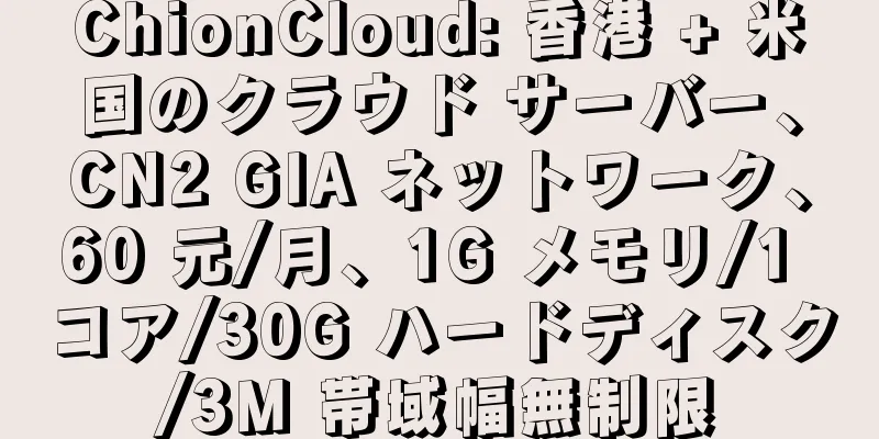 ChionCloud: 香港 + 米国のクラウド サーバー、CN2 GIA ネットワーク、60 元/月、1G メモリ/1 コア/30G ハードディスク/3M 帯域幅無制限