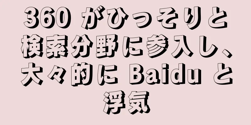 360 がひっそりと検索分野に参入し、大々的に Baidu と浮気
