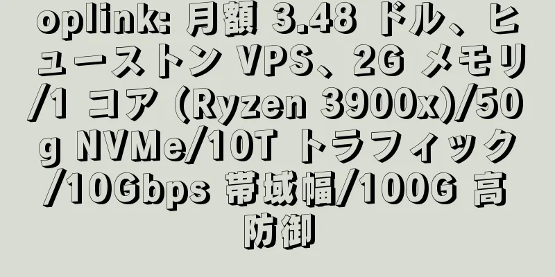 oplink: 月額 3.48 ドル、ヒューストン VPS、2G メモリ/1 コア (Ryzen 3900x)/50g NVMe/10T トラフィック/10Gbps 帯域幅/100G 高防御