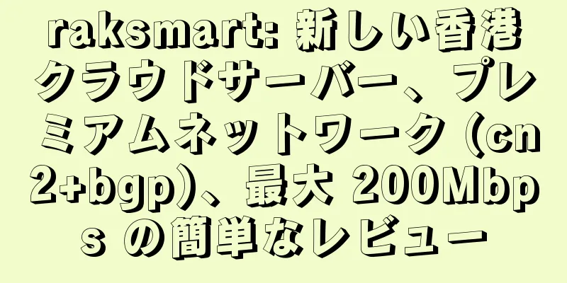 raksmart: 新しい香港クラウドサーバー、プレミアムネットワーク (cn2+bgp)、最大 200Mbps の簡単なレビュー