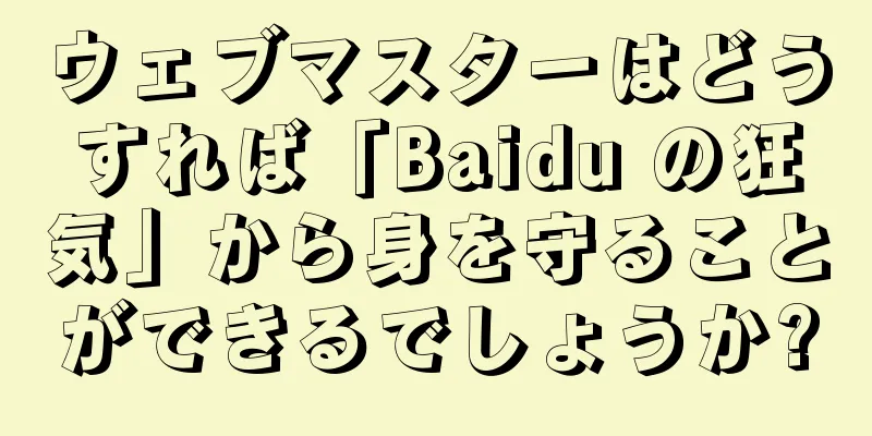 ウェブマスターはどうすれば「Baidu の狂気」から身を守ることができるでしょうか?
