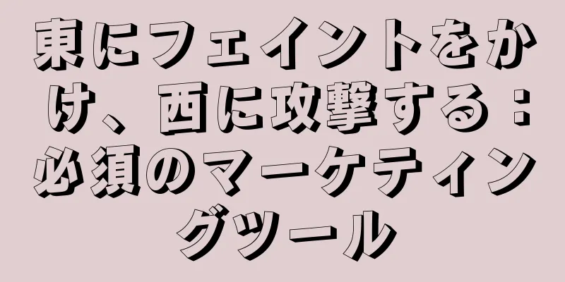 東にフェイントをかけ、西に攻撃する：必須のマーケティングツール