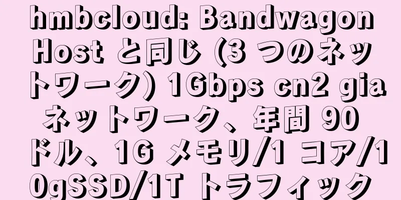 hmbcloud: BandwagonHost と同じ (3 つのネットワーク) 1Gbps cn2 gia ネットワーク、年間 90 ドル、1G メモリ/1 コア/10gSSD/1T トラフィック