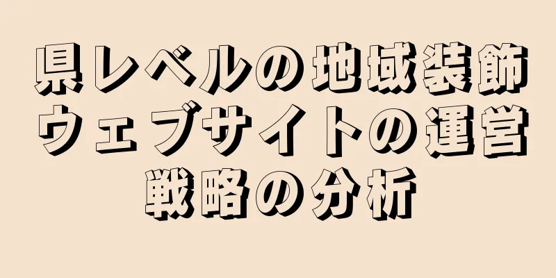 県レベルの地域装飾ウェブサイトの運営戦略の分析
