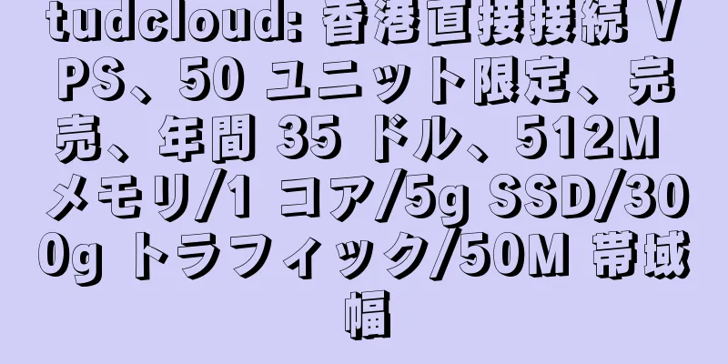 tudcloud: 香港直接接続 VPS、50 ユニット限定、完売、年間 35 ドル、512M メモリ/1 コア/5g SSD/300g トラフィック/50M 帯域幅