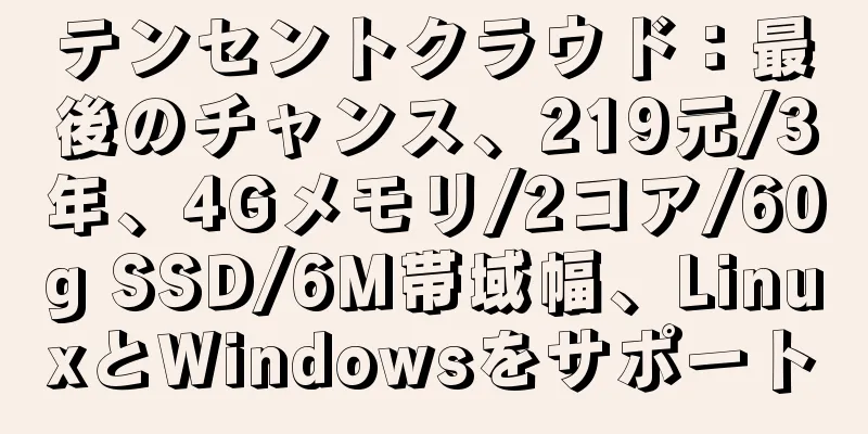 テンセントクラウド：最後のチャンス、219元/3年、4Gメモリ/2コア/60g SSD/6M帯域幅、LinuxとWindowsをサポート