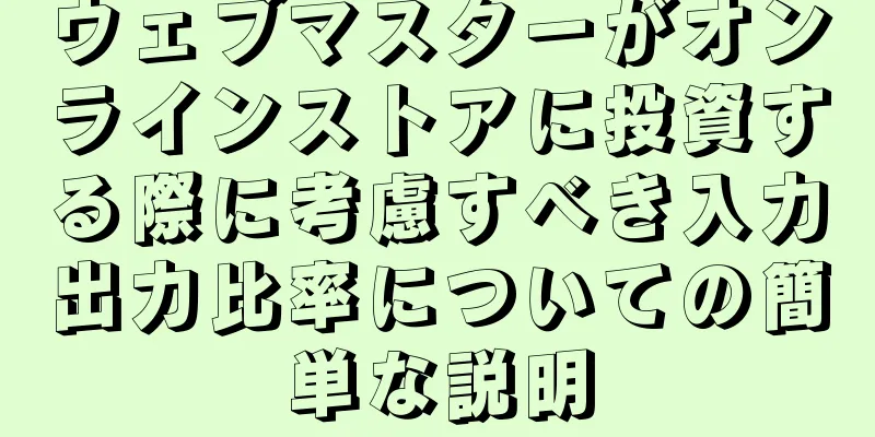 ウェブマスターがオンラインストアに投資する際に考慮すべき入力出力比率についての簡単な説明