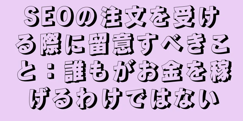 SEOの注文を受ける際に留意すべきこと：誰もがお金を稼げるわけではない