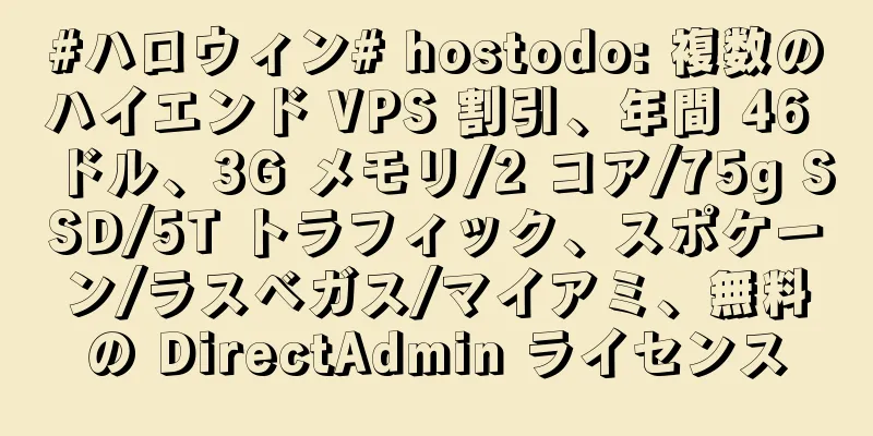 #ハロウィン# hostodo: 複数のハイエンド VPS 割引、年間 46 ドル、3G メモリ/2 コア/75g SSD/5T トラフィック、スポケーン/ラスベガス/マイアミ、無料の DirectAdmin ライセンス
