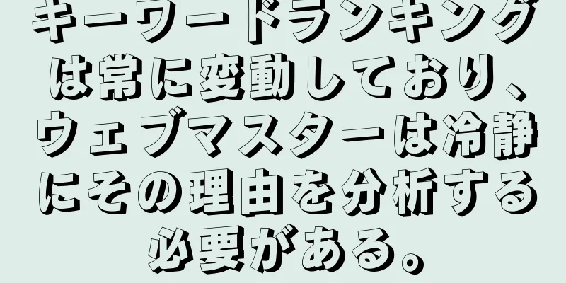 キーワードランキングは常に変動しており、ウェブマスターは冷静にその理由を分析する必要がある。