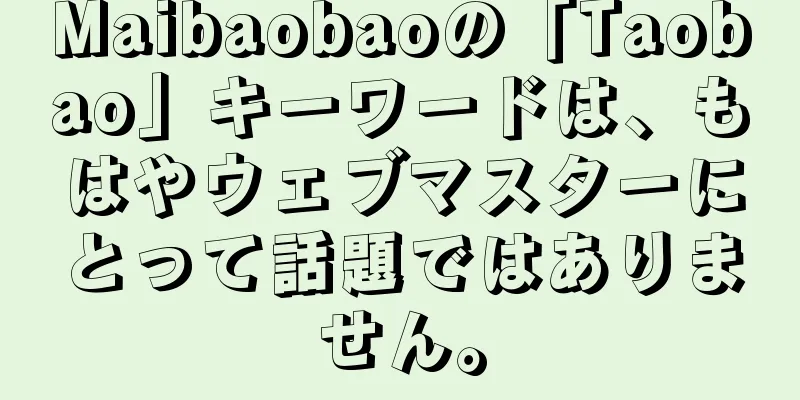 Maibaobaoの「Taobao」キーワードは、もはやウェブマスターにとって話題ではありません。