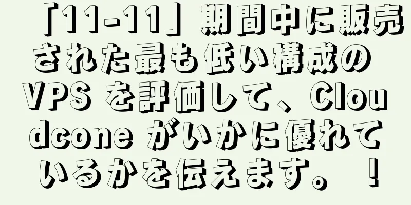 「11-11」期間中に販売された最も低い構成の VPS を評価して、Cloudcone がいかに優れているかを伝えます。 ！
