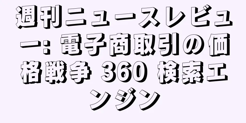週刊ニュースレビュー: 電子商取引の価格戦争 360 検索エンジン