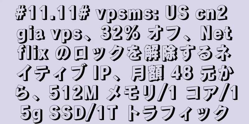 #11.11# vpsms: US cn2 gia vps、32% オフ、Netflix のロックを解除するネイティブ IP、月額 48 元から、512M メモリ/1 コア/15g SSD/1T トラフィック
