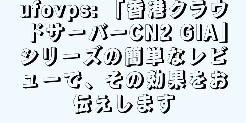 ufovps: 「香港クラウドサーバーCN2 GIA」シリーズの簡単なレビューで、その効果をお伝えします