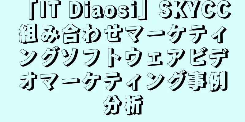 「IT Diaosi」SKYCC 組み合わせマーケティングソフトウェアビデオマーケティング事例分析