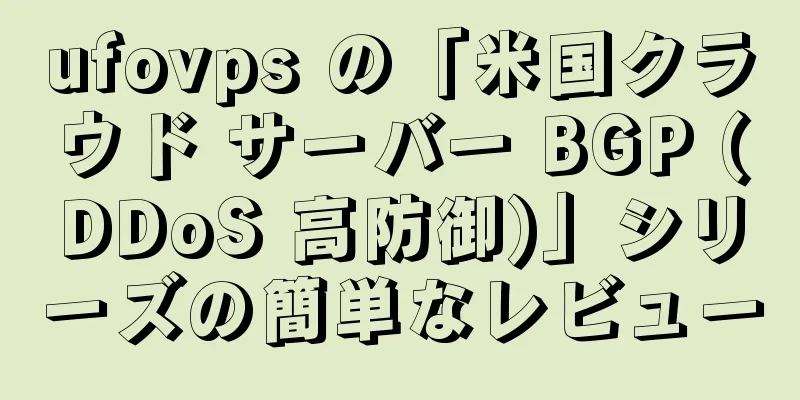 ufovps の「米国クラウド サーバー BGP (DDoS 高防御)」シリーズの簡単なレビュー