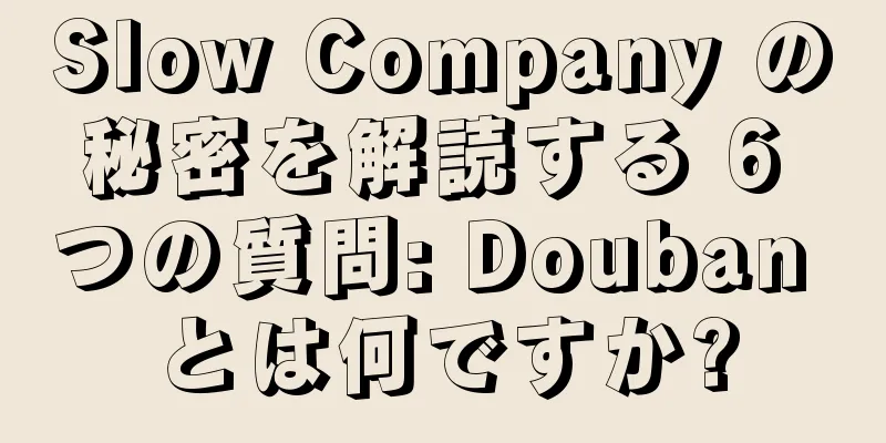 Slow Company の秘密を解読する 6 つの質問: Douban とは何ですか?