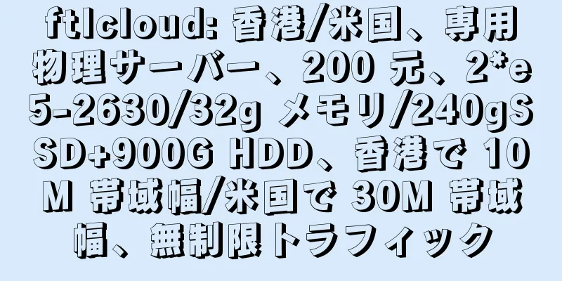 ftlcloud: 香港/米国、専用物理サーバー、200 元、2*e5-2630/32g メモリ/240gSSD+900G HDD、香港で 10M 帯域幅/米国で 30M 帯域幅、無制限トラフィック