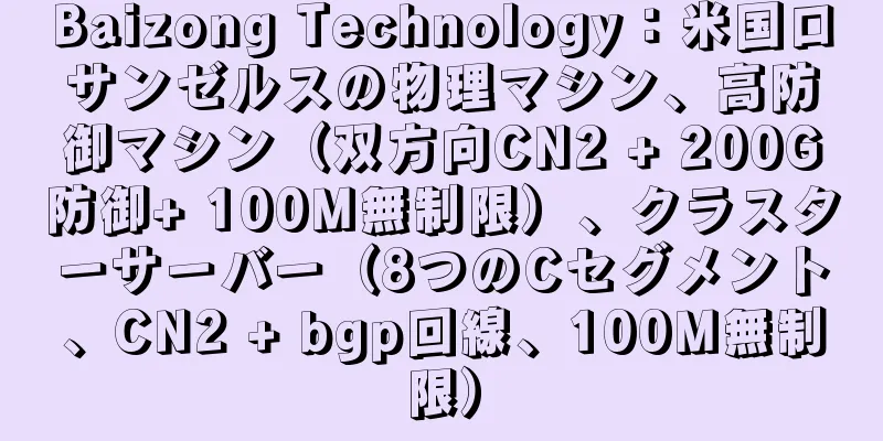 Baizong Technology：米国ロサンゼルスの物理マシン、高防御マシン（双方向CN2 + 200G防御+ 100M無制限）、クラスターサーバー（8つのCセグメント、CN2 + bgp回線、100M無制限）