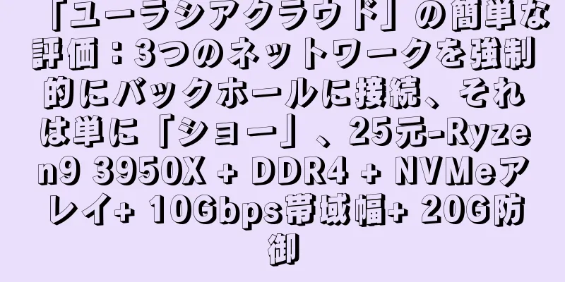 「ユーラシアクラウド」の簡単な評価：3つのネットワークを強制的にバックホールに接続、それは単に「ショー」、25元-Ryzen9 3950X + DDR4 + NVMeアレイ+ 10Gbps帯域幅+ 20G防御