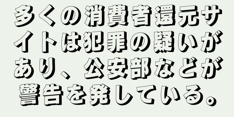 多くの消費者還元サイトは犯罪の疑いがあり、公安部などが警告を発している。