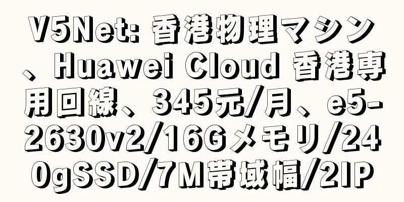 V5Net: 香港物理マシン、Huawei Cloud 香港専用回線、345元/月、e5-2630v2/16Gメモリ/240gSSD/7M帯域幅/2IP