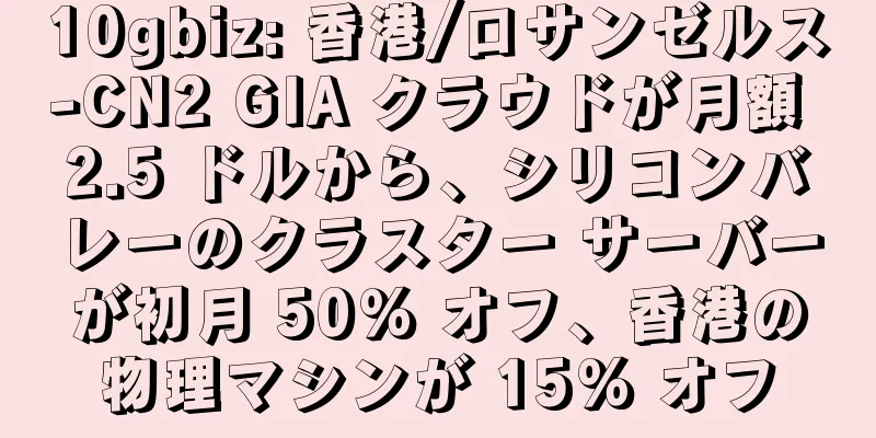 10gbiz: 香港/ロサンゼルス-CN2 GIA クラウドが月額 2.5 ドルから、シリコンバレーのクラスター サーバーが初月 50% オフ、香港の物理マシンが 15% オフ