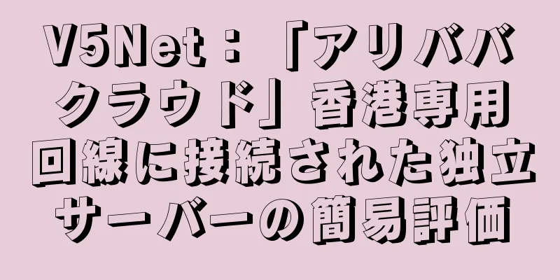 V5Net：「アリババクラウド」香港専用回線に接続された独立サーバーの簡易評価