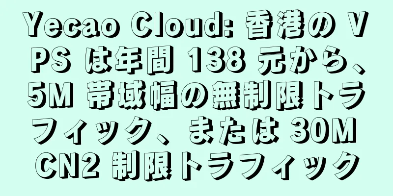 Yecao Cloud: 香港の VPS は年間 138 元から、5M 帯域幅の無制限トラフィック、または 30M CN2 制限トラフィック