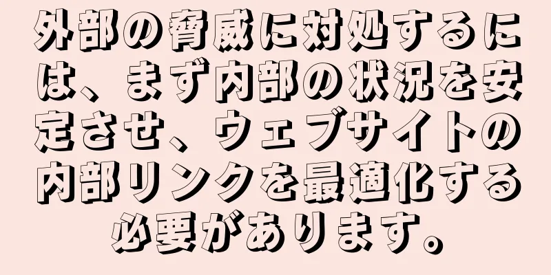 外部の脅威に対処するには、まず内部の状況を安定させ、ウェブサイトの内部リンクを最適化する必要があります。