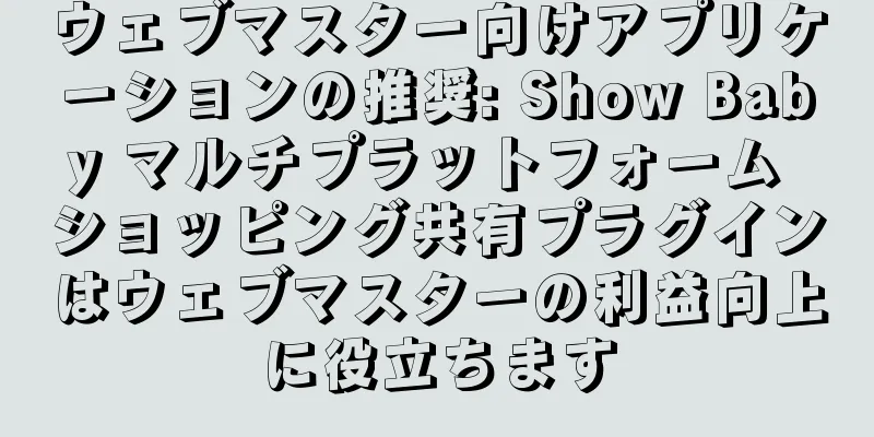 ウェブマスター向けアプリケーションの推奨: Show Baby マルチプラットフォーム ショッピング共有プラグインはウェブマスターの利益向上に役立ちます