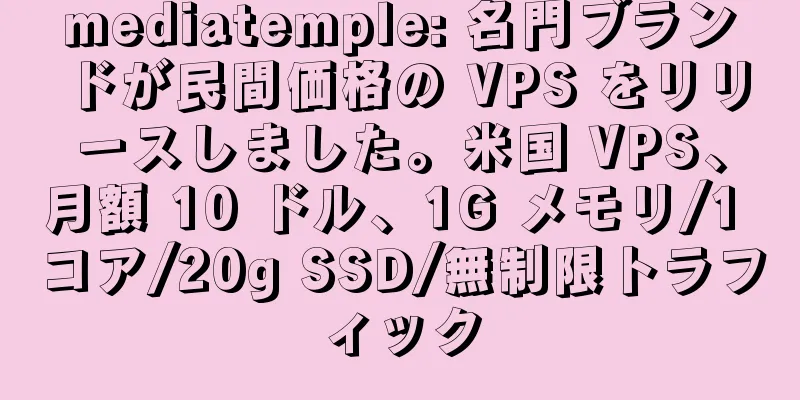 mediatemple: 名門ブランドが民間価格の VPS をリリースしました。米国 VPS、月額 10 ドル、1G メモリ/1 コア/20g SSD/無制限トラフィック