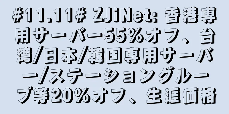 #11.11# ZJiNet: 香港専用サーバー55%オフ、台湾/日本/韓国専用サーバー/ステーショングループ等20%オフ、生涯価格