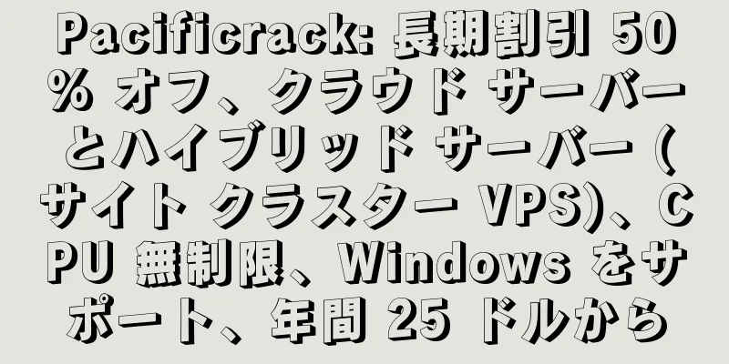 Pacificrack: 長期割引 50% オフ、クラウド サーバーとハイブリッド サーバー (サイト クラスター VPS)、CPU 無制限、Windows をサポート、年間 25 ドルから