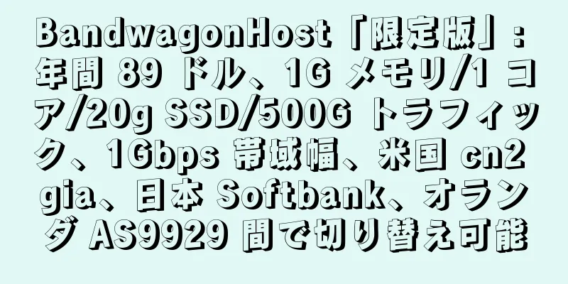 BandwagonHost「限定版」: 年間 89 ドル、1G メモリ/1 コア/20g SSD/500G トラフィック、1Gbps 帯域幅、米国 cn2 gia、日本 Softbank、オランダ AS9929 間で切り替え可能