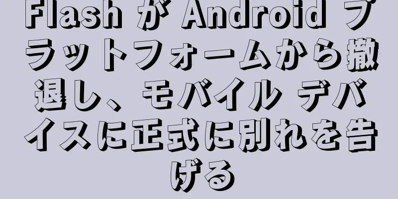 Flash が Android プラットフォームから撤退し、モバイル デバイスに正式に別れを告げる