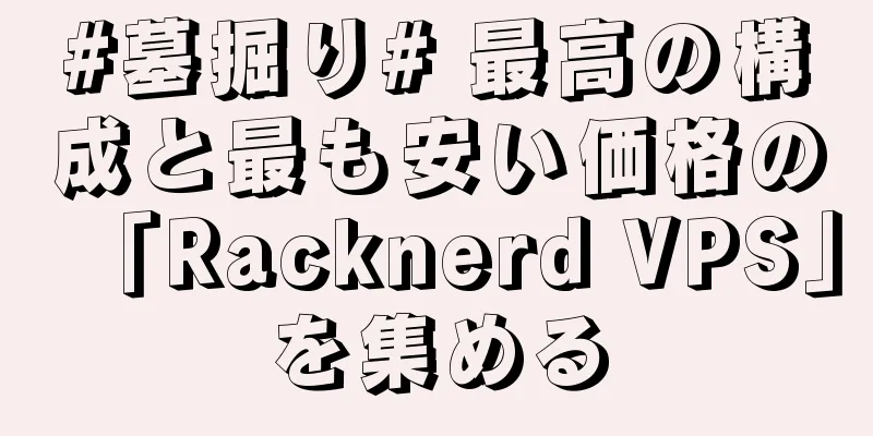 #墓掘り# 最高の構成と最も安い価格の「Racknerd VPS」を集める