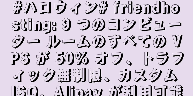 #ハロウィン# friendhosting: 9 つのコンピューター ルームのすべての VPS が 50% オフ、トラフィック無制限、カスタム ISO、Alipay が利用可能