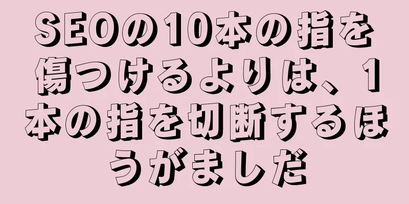 SEOの10本の指を傷つけるよりは、1本の指を切断するほうがましだ