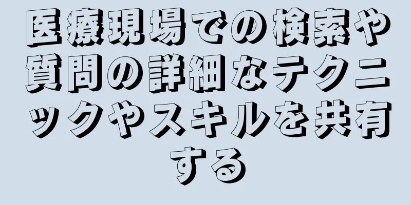 医療現場での検索や質問の詳細なテクニックやスキルを共有する