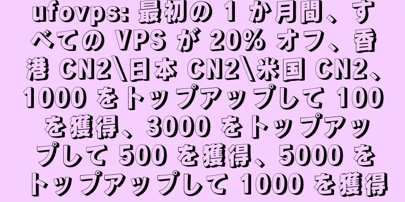 ufovps: 最初の 1 か月間、すべての VPS が 20% オフ、香港 CN2\日本 CN2\米国 CN2、1000 をトップアップして 100 を獲得、3000 をトップアップして 500 を獲得、5000 をトップアップして 1000 を獲得