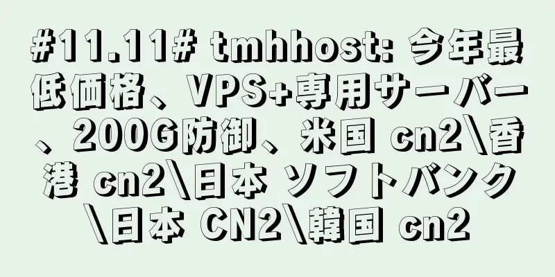 #11.11# tmhhost: 今年最低価格、VPS+専用サーバー、200G防御、米国 cn2\香港 cn2\日本 ソフトバンク\日本 CN2\韓国 cn2